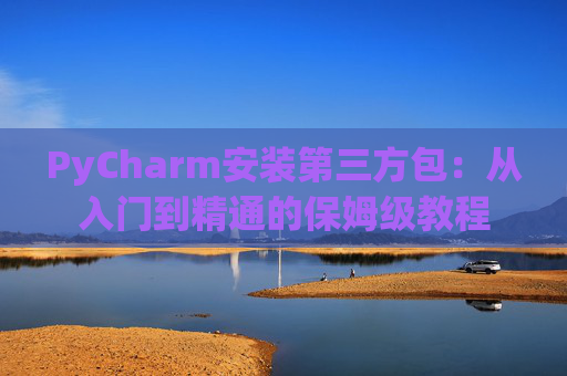 PyCharm安装第三方包：从入门到精通的保姆级教程