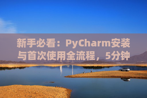 新手必看：PyCharm安装与首次使用全流程，5分钟快速上手